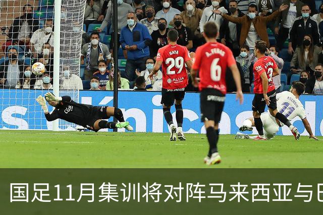 国足11月集训将对阵马来西亚与巴林，核心主力有望归队