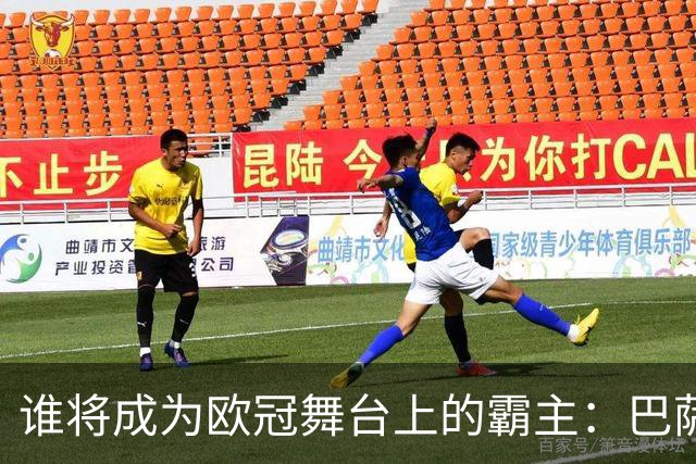 谁将成为欧冠舞台上的霸主：巴萨与巴黎的较量