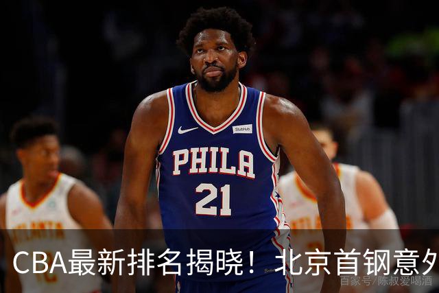 CBA最新排名揭晓！北京首钢意外霸榜，裁判判罚引发质疑，篮协亟需改革